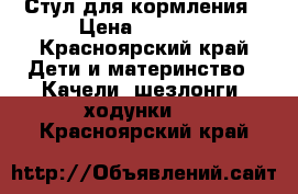 Стул для кормления › Цена ­ 2 000 - Красноярский край Дети и материнство » Качели, шезлонги, ходунки   . Красноярский край